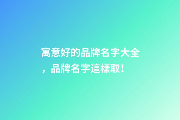 寓意好的品牌名字大全，品牌名字這樣取！-第1張-商標起名-玄機派