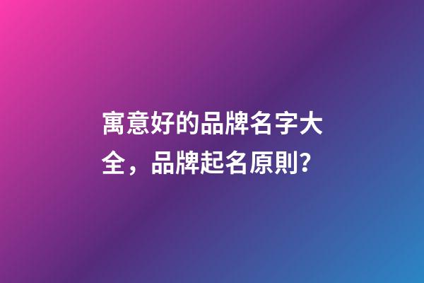 寓意好的品牌名字大全，品牌起名原則？-第1張-商標起名-玄機派
