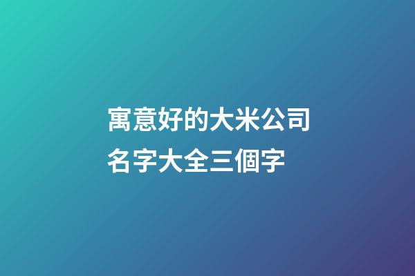 寓意好的大米公司名字大全三個字-第1張-公司起名-玄機派