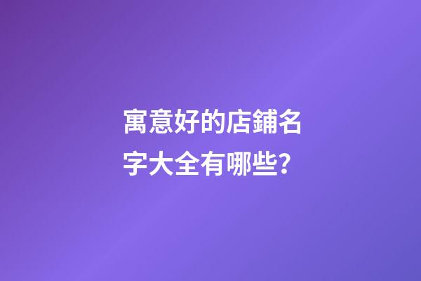 寓意好的店鋪名字大全有哪些？-第1張-店鋪起名-玄機派
