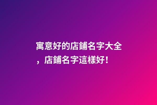 寓意好的店鋪名字大全，店鋪名字這樣好！-第1張-店鋪起名-玄機(jī)派