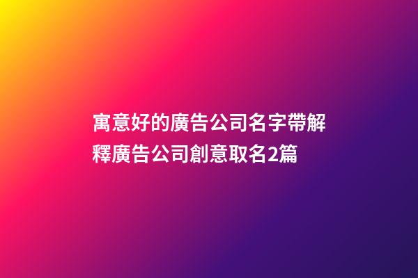 寓意好的廣告公司名字帶解釋廣告公司創意取名2篇-第1張-公司起名-玄機派