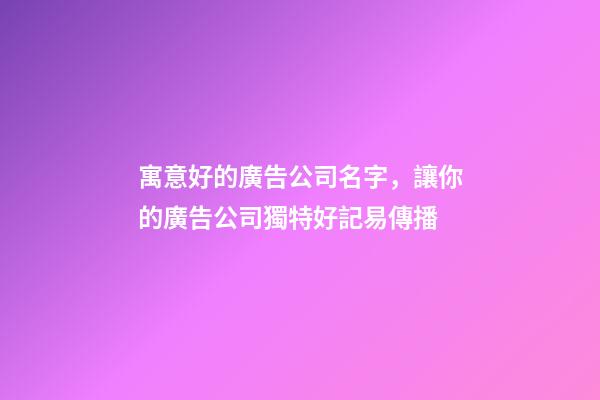 寓意好的廣告公司名字，讓你的廣告公司獨特好記易傳播-第1張-公司起名-玄機派