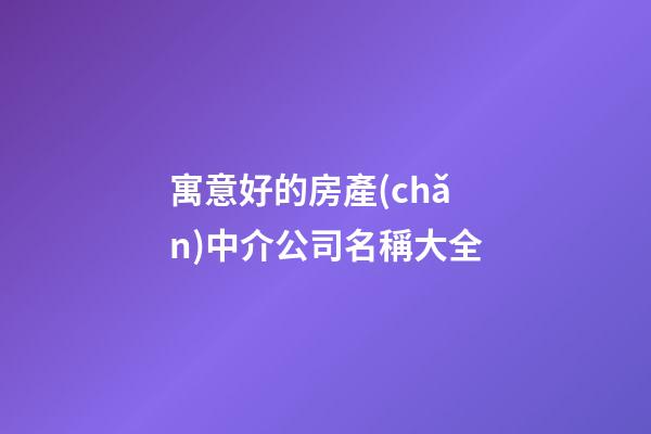 寓意好的房產(chǎn)中介公司名稱大全-第1張-公司起名-玄機派