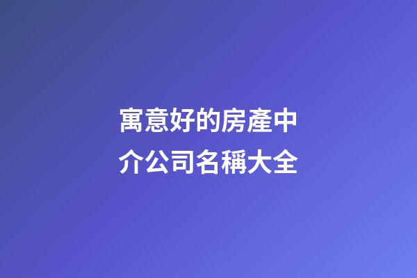 寓意好的房產中介公司名稱大全-第1張-公司起名-玄機派