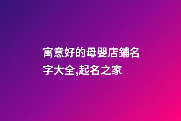 寓意好的母嬰店鋪名字大全,起名之家-第1張-店鋪起名-玄機派