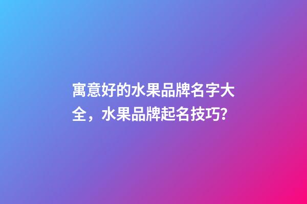 寓意好的水果品牌名字大全，水果品牌起名技巧？