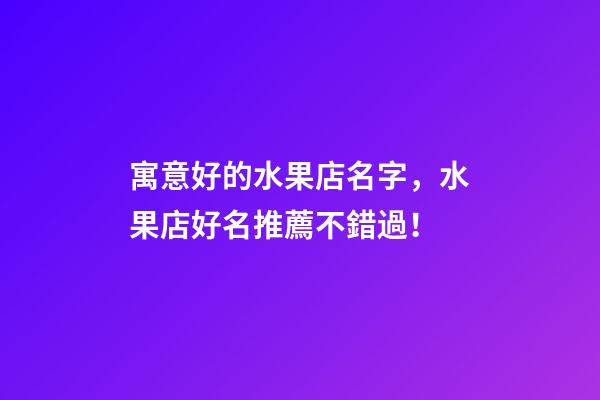 寓意好的水果店名字，水果店好名推薦不錯過！-第1張-店鋪起名-玄機派
