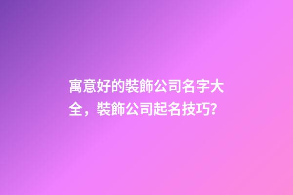 寓意好的裝飾公司名字大全，裝飾公司起名技巧？-第1張-公司起名-玄機派