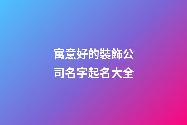 寓意好的裝飾公司名字起名大全-第1張-公司起名-玄機派