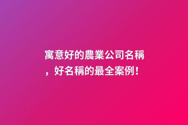 寓意好的農業公司名稱，好名稱的最全案例！