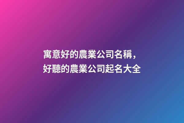 寓意好的農業公司名稱，好聽的農業公司起名大全
