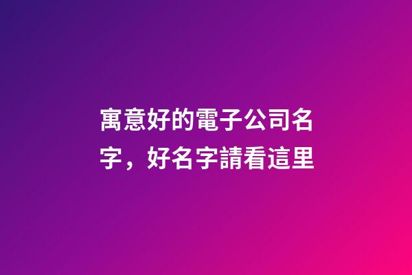 寓意好的電子公司名字，好名字請看這里