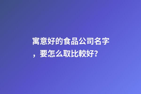 寓意好的食品公司名字，要怎么取比較好？-第1張-公司起名-玄機(jī)派