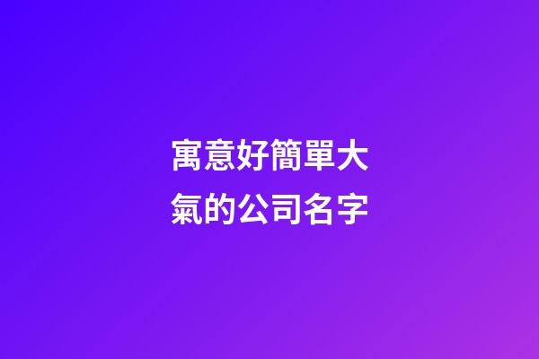 寓意好簡單大氣的公司名字-第1張-公司起名-玄機派