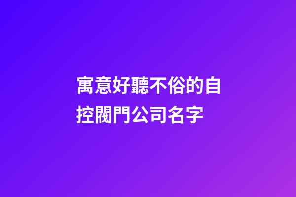 寓意好聽不俗的自控閥門公司名字-第1張-公司起名-玄機派