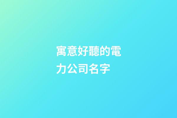 寓意好聽的電力公司名字-第1張-公司起名-玄機(jī)派