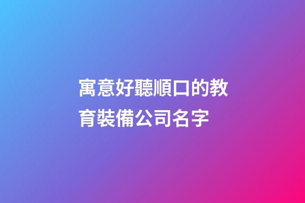 寓意好聽順口的教育裝備公司名字-第1張-公司起名-玄機派