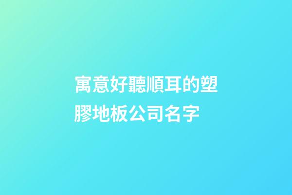 寓意好聽順耳的塑膠地板公司名字-第1張-公司起名-玄機派