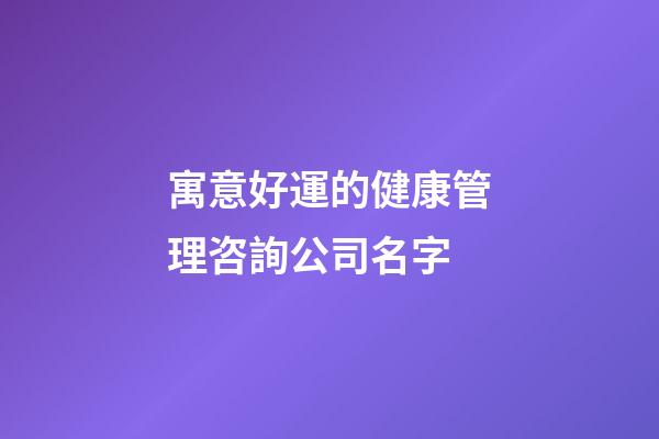 寓意好運的健康管理咨詢公司名字-第1張-公司起名-玄機派