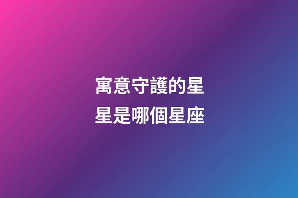 寓意守護的星星是哪個星座-第1張-星座運勢-玄機派