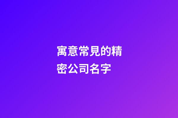 寓意常見的精密公司名字-第1張-公司起名-玄機派