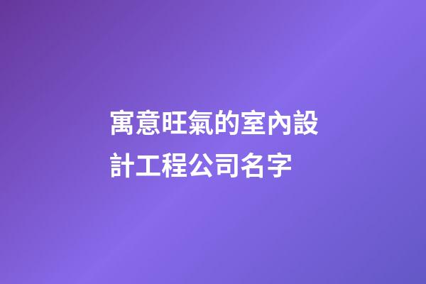 寓意旺氣的室內設計工程公司名字-第1張-公司起名-玄機派