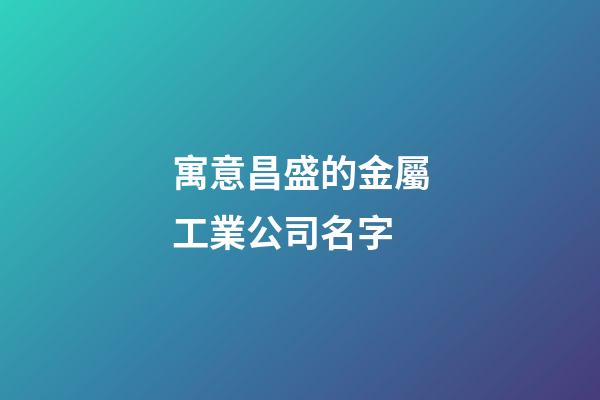 寓意昌盛的金屬工業公司名字-第1張-公司起名-玄機派