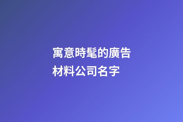 寓意時髦的廣告材料公司名字-第1張-公司起名-玄機派