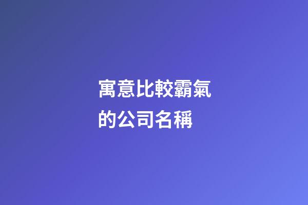 寓意比較霸氣的公司名稱-第1張-公司起名-玄機派