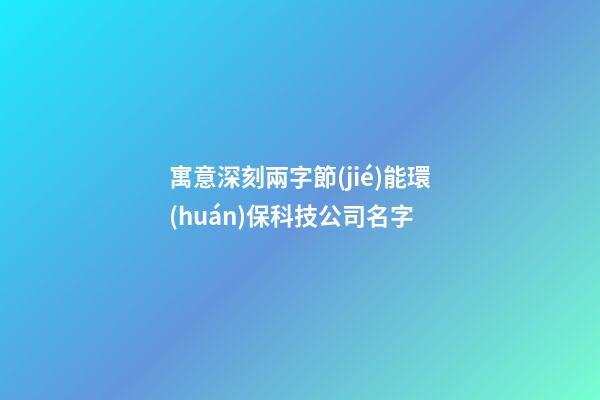 寓意深刻兩字節(jié)能環(huán)保科技公司名字-第1張-公司起名-玄機(jī)派