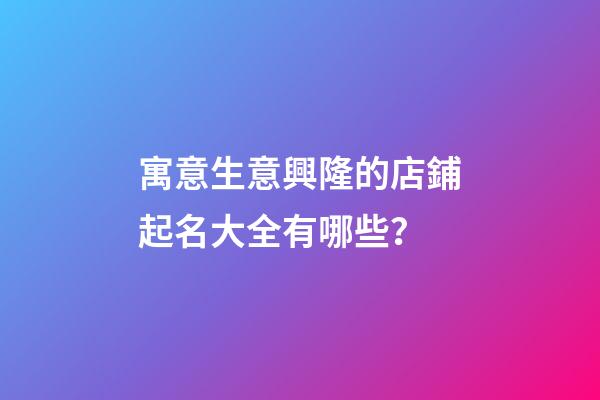 寓意生意興隆的店鋪起名大全有哪些？-第1張-店鋪起名-玄機派