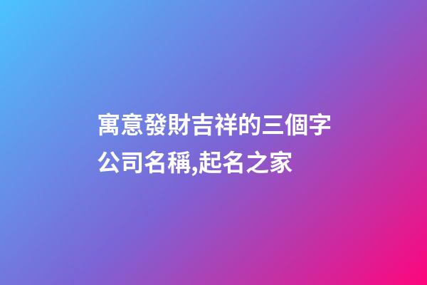 寓意發財吉祥的三個字公司名稱,起名之家-第1張-公司起名-玄機派