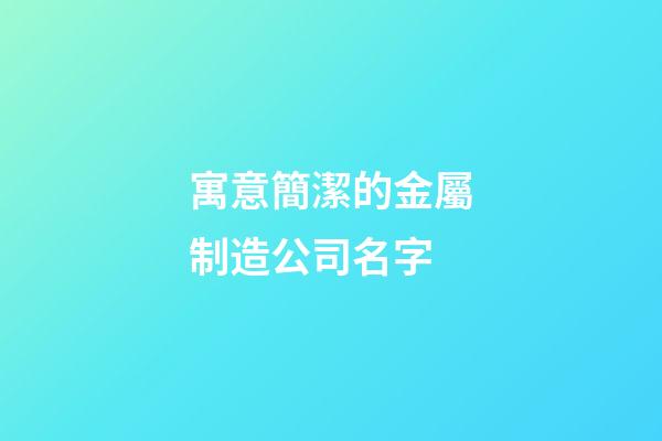 寓意簡潔的金屬制造公司名字-第1張-公司起名-玄機派