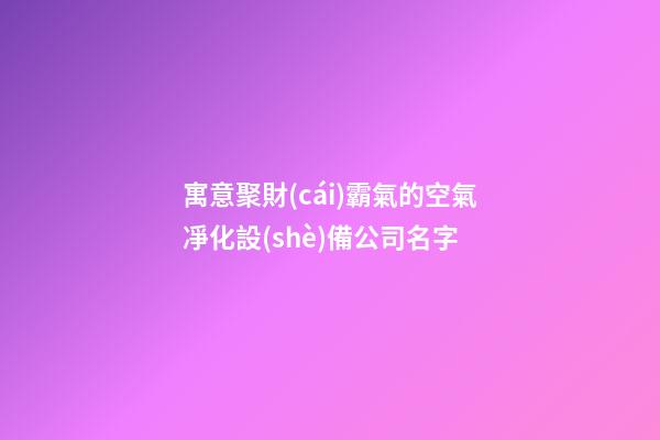 寓意聚財(cái)霸氣的空氣凈化設(shè)備公司名字-第1張-公司起名-玄機(jī)派