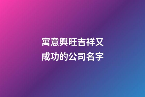 寓意興旺吉祥又成功的公司名字-第1張-公司起名-玄機派
