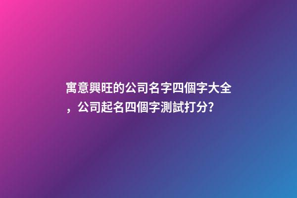 寓意興旺的公司名字四個字大全，公司起名四個字測試打分？-第1張-公司起名-玄機派