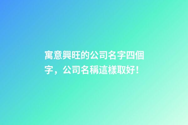 寓意興旺的公司名字四個字，公司名稱這樣取好！