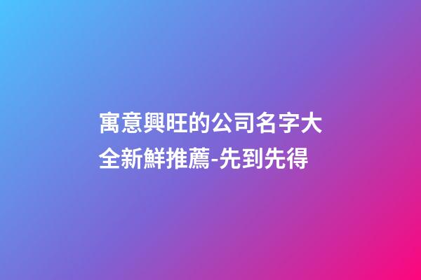 寓意興旺的公司名字大全新鮮推薦-先到先得-第1張-公司起名-玄機派