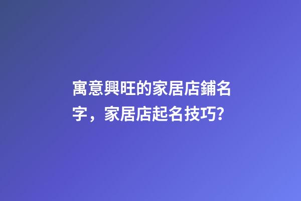 寓意興旺的家居店鋪名字，家居店起名技巧？-第1張-店鋪起名-玄機派