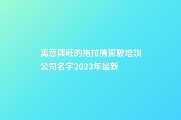 寓意興旺的拖拉機駕駛培訓公司名字2023年最新