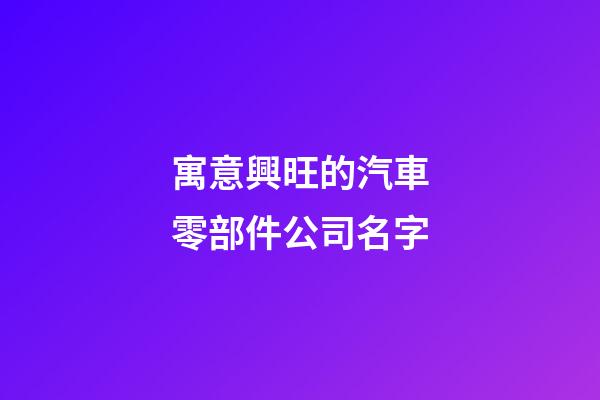 寓意興旺的汽車零部件公司名字-第1張-公司起名-玄機(jī)派