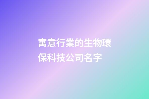 寓意行業的生物環保科技公司名字-第1張-公司起名-玄機派