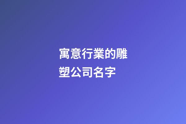 寓意行業的雕塑公司名字-第1張-公司起名-玄機派