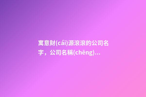 寓意財(cái)源滾滾的公司名字，公司名稱(chēng)怎么設(shè)計(jì)好？-第1張-公司起名-玄機(jī)派