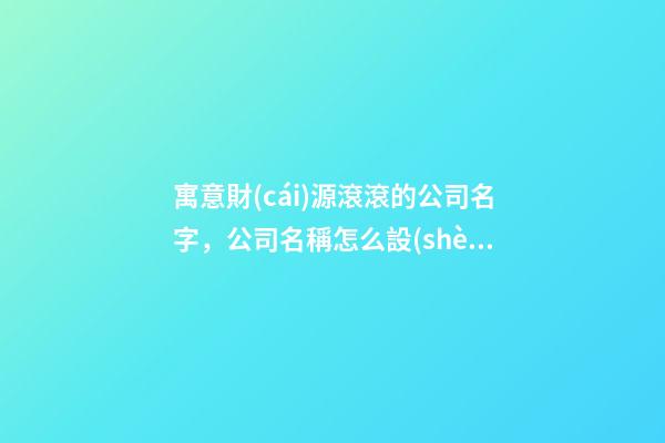 寓意財(cái)源滾滾的公司名字，公司名稱怎么設(shè)計(jì)好？