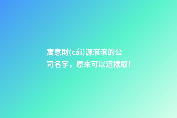寓意財(cái)源滾滾的公司名字，原來可以這樣取！-第1張-公司起名-玄機(jī)派