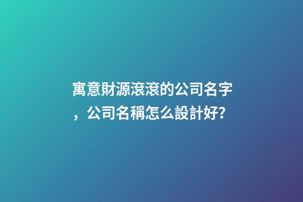 寓意財源滾滾的公司名字，公司名稱怎么設計好？
