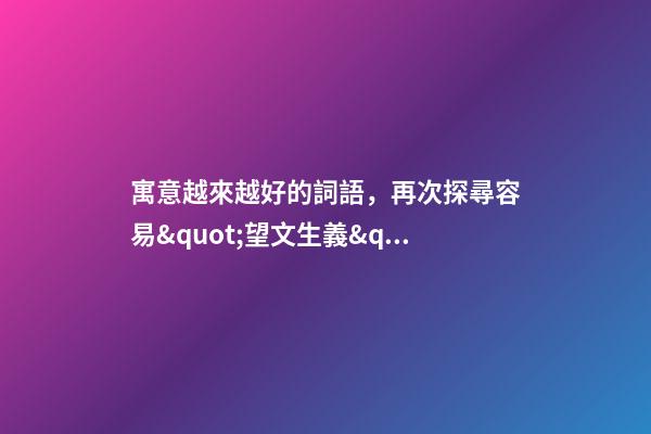 寓意越來越好的詞語，再次探尋容易&quot;望文生義&quot;的成語-第1張-觀點-玄機派