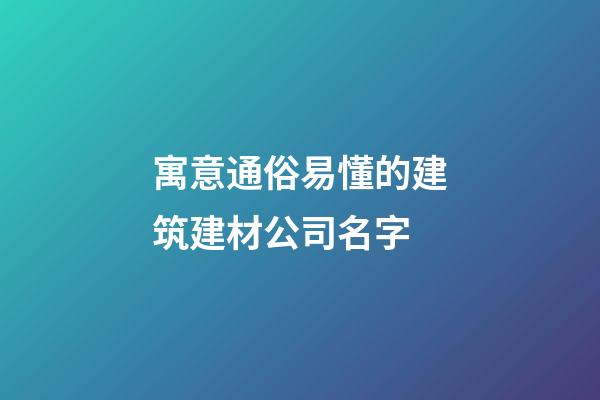 寓意通俗易懂的建筑建材公司名字-第1張-公司起名-玄機(jī)派